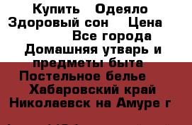 Купить : Одеяло «Здоровый сон» › Цена ­ 32 500 - Все города Домашняя утварь и предметы быта » Постельное белье   . Хабаровский край,Николаевск-на-Амуре г.